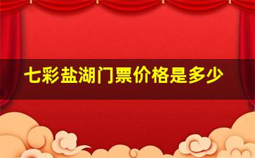 七彩盐湖门票价格是多少