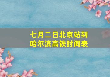 七月二日北京站到哈尔滨高铁时间表