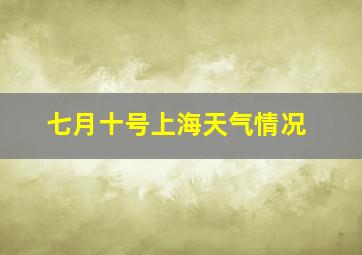 七月十号上海天气情况