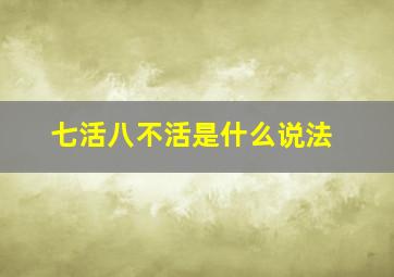 七活八不活是什么说法