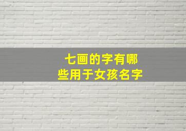 七画的字有哪些用于女孩名字