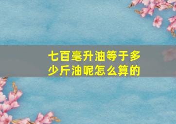 七百毫升油等于多少斤油呢怎么算的