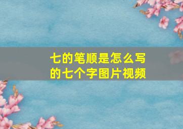 七的笔顺是怎么写的七个字图片视频