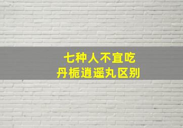 七种人不宜吃丹栀逍遥丸区别