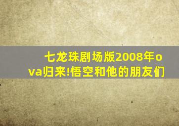 七龙珠剧场版2008年ova归来!悟空和他的朋友们