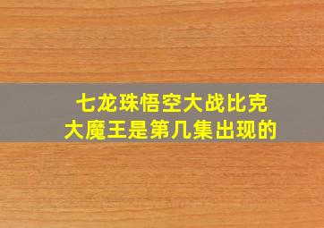 七龙珠悟空大战比克大魔王是第几集出现的