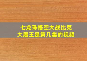 七龙珠悟空大战比克大魔王是第几集的视频