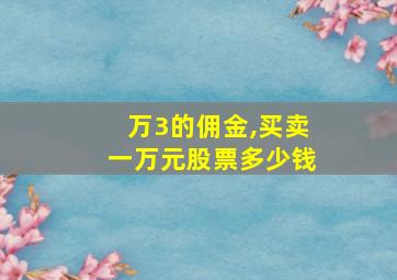 万3的佣金,买卖一万元股票多少钱