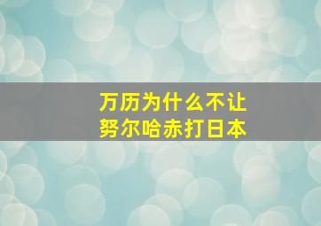 万历为什么不让努尔哈赤打日本