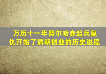 万历十一年努尔哈赤起兵复仇开始了清朝创业的历史进程