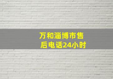 万和淄博市售后电话24小时