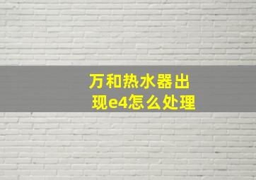 万和热水器出现e4怎么处理