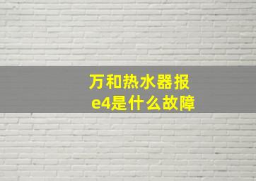 万和热水器报e4是什么故障