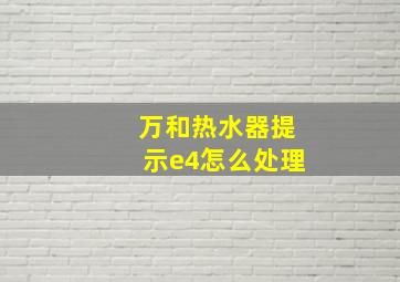 万和热水器提示e4怎么处理