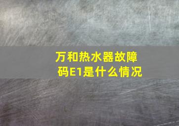 万和热水器故障码E1是什么情况