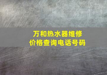 万和热水器维修价格查询电话号码