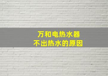 万和电热水器不出热水的原因