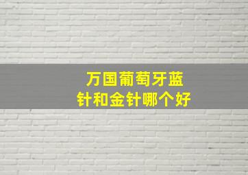 万国葡萄牙蓝针和金针哪个好