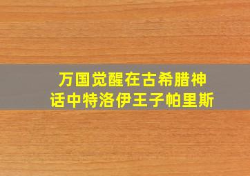 万国觉醒在古希腊神话中特洛伊王子帕里斯