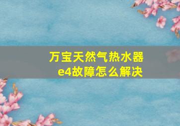 万宝天然气热水器e4故障怎么解决