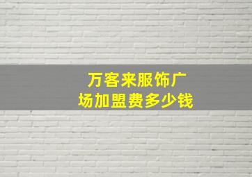 万客来服饰广场加盟费多少钱