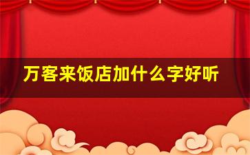 万客来饭店加什么字好听