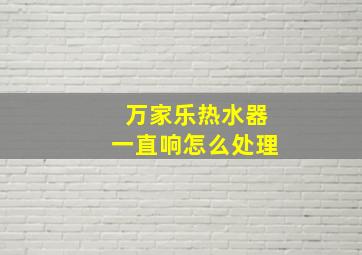 万家乐热水器一直响怎么处理