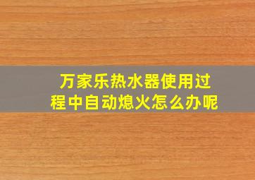 万家乐热水器使用过程中自动熄火怎么办呢