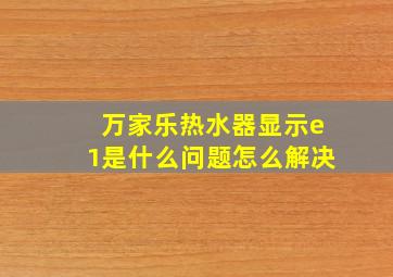 万家乐热水器显示e1是什么问题怎么解决