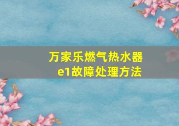 万家乐燃气热水器e1故障处理方法