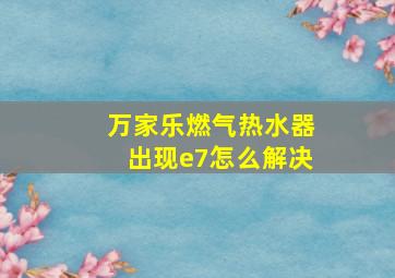 万家乐燃气热水器出现e7怎么解决