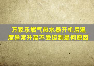 万家乐燃气热水器开机后温度异常升高不受控制是何原因