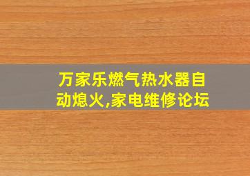 万家乐燃气热水器自动熄火,家电维修论坛