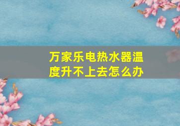 万家乐电热水器温度升不上去怎么办