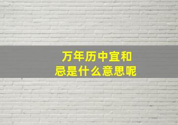 万年历中宜和忌是什么意思呢