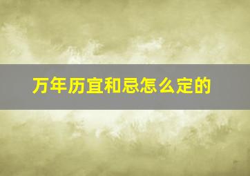 万年历宜和忌怎么定的