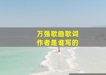 万强歌曲歌词作者是谁写的