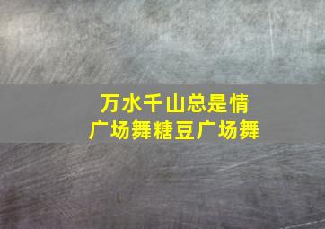 万水千山总是情广场舞糖豆广场舞