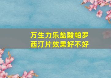 万生力乐盐酸帕罗西汀片效果好不好