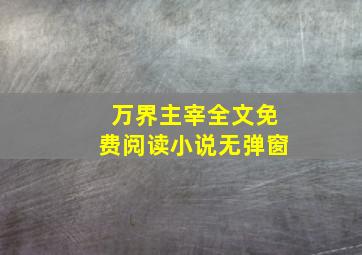 万界主宰全文免费阅读小说无弹窗