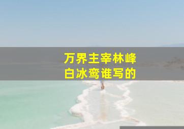 万界主宰林峰白冰鸾谁写的