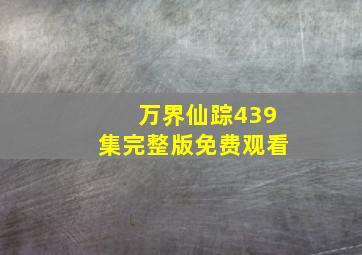 万界仙踪439集完整版免费观看