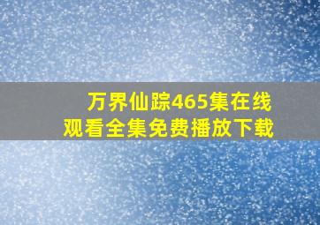 万界仙踪465集在线观看全集免费播放下载