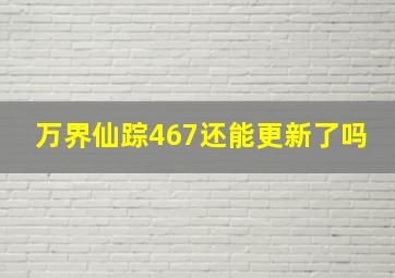 万界仙踪467还能更新了吗