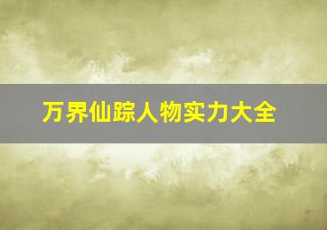 万界仙踪人物实力大全