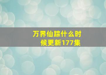 万界仙踪什么时候更新177集