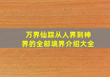 万界仙踪从人界到神界的全部境界介绍大全