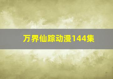 万界仙踪动漫144集