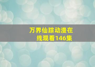 万界仙踪动漫在线观看146集