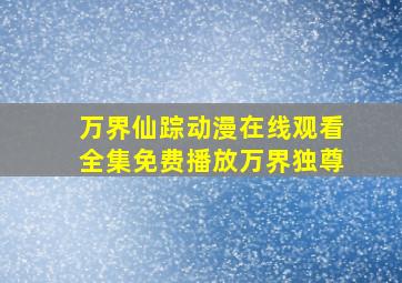 万界仙踪动漫在线观看全集免费播放万界独尊